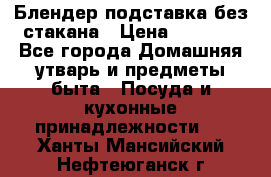 Блендер подставка без стакана › Цена ­ 1 500 - Все города Домашняя утварь и предметы быта » Посуда и кухонные принадлежности   . Ханты-Мансийский,Нефтеюганск г.